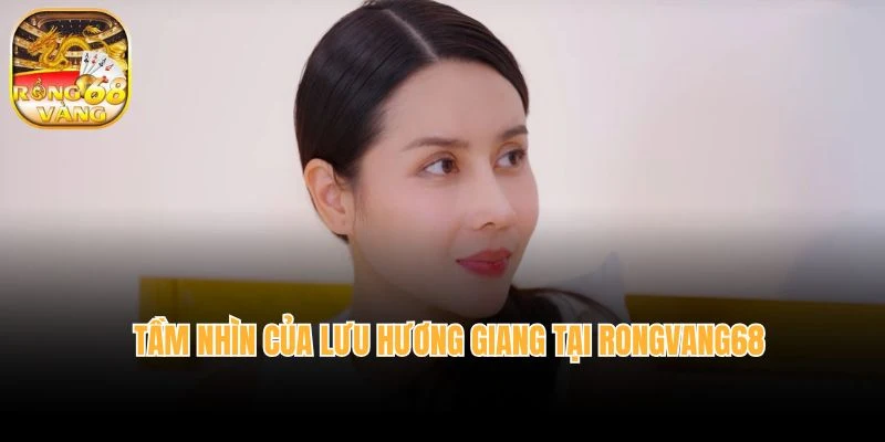 Tầm nhìn của Lưu Hương Giang tại rongvang68