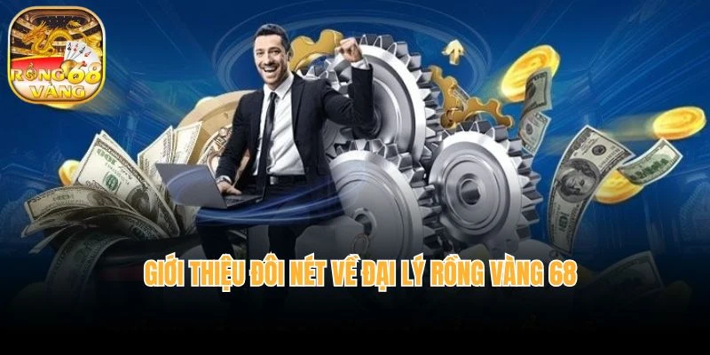 Giới thiệu đôi nét về đại lý rồng vàng 68