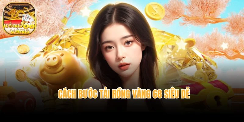 Cách bước tải Rồng vàng 68 siêu dễ